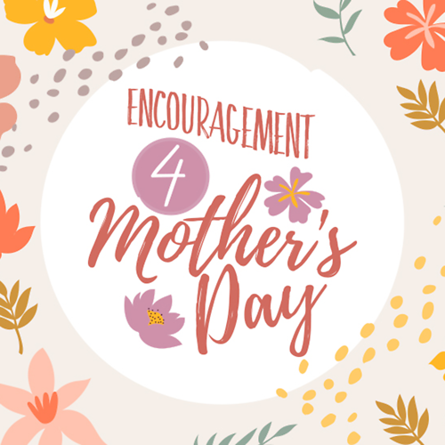Encouragement 4 Mother's Day